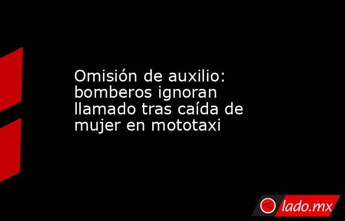 Omisión de auxilio: bomberos ignoran llamado tras caída de mujer en mototaxi. Noticias en tiempo real