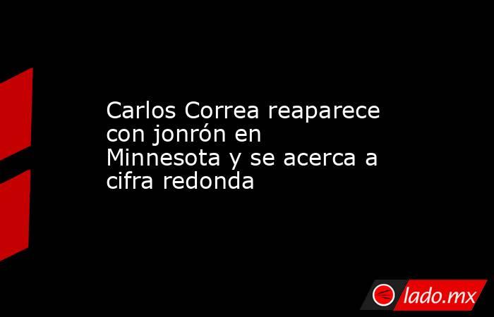 Carlos Correa reaparece con jonrón en Minnesota y se acerca a cifra redonda. Noticias en tiempo real