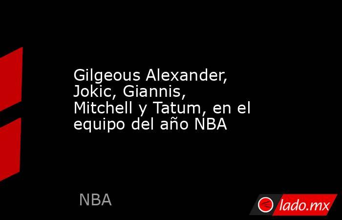 Gilgeous Alexander, Jokic, Giannis, Mitchell y Tatum, en el equipo del año NBA. Noticias en tiempo real