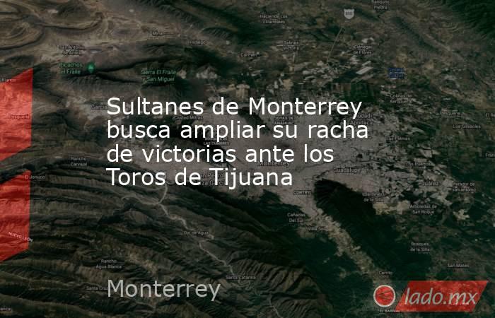 Sultanes de Monterrey busca ampliar su racha de victorias ante los Toros de Tijuana. Noticias en tiempo real