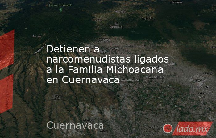 Detienen a narcomenudistas ligados a la Familia Michoacana en Cuernavaca. Noticias en tiempo real