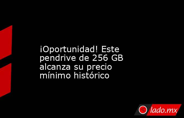                                                                                                             ¡Oportunidad! Este pendrive de 256 GB alcanza su precio mínimo histórico                                                                          . Noticias en tiempo real