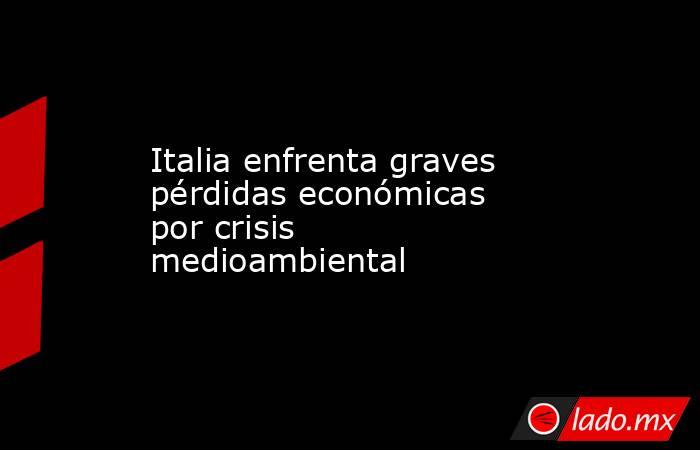 Italia enfrenta graves pérdidas económicas por crisis medioambiental. Noticias en tiempo real