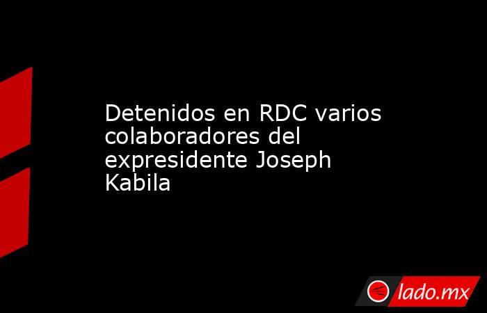Detenidos en RDC varios colaboradores del expresidente Joseph Kabila. Noticias en tiempo real