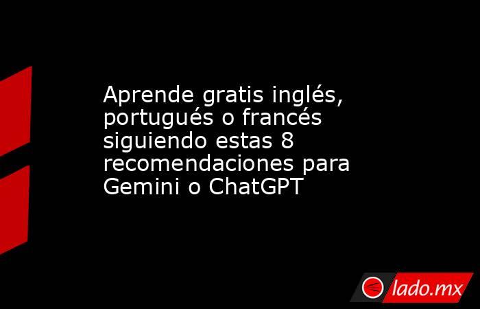 Aprende gratis inglés, portugués o francés siguiendo estas 8 recomendaciones para Gemini o ChatGPT. Noticias en tiempo real