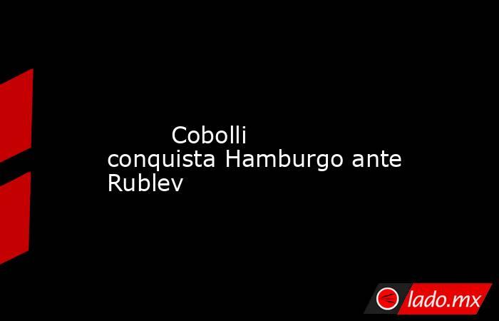                                                                                                                                 Cobolli conquista Hamburgo ante Rublev                                                                                         . Noticias en tiempo real