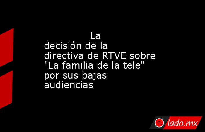                                                                                       La decisión de la directiva de RTVE sobre 