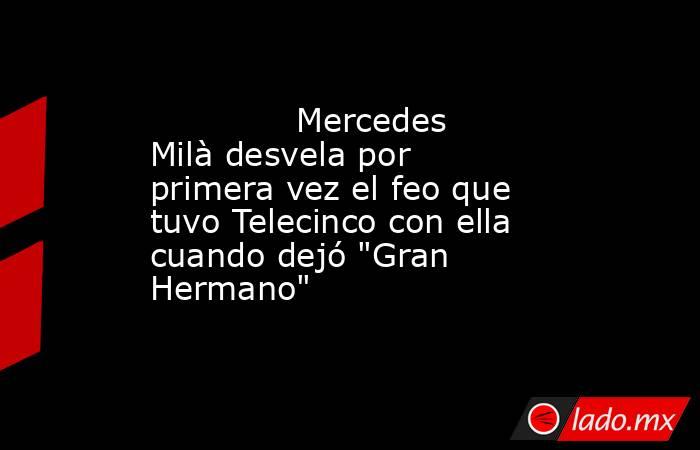                                                                                      Mercedes Milà desvela por primera vez el feo que tuvo Telecinco con ella cuando dejó 