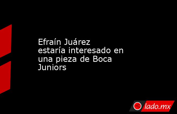 Efraín Juárez estaría interesado en una pieza de Boca Juniors. Noticias en tiempo real