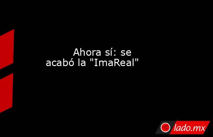                                                                                 Ahora sí: se acabó la 