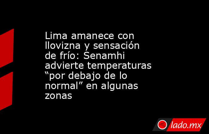 Lima amanece con llovizna y sensación de frío: Senamhi advierte temperaturas “por debajo de lo normal” en algunas zonas. Noticias en tiempo real
