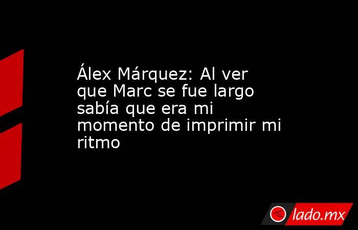 Álex Márquez: Al ver que Marc se fue largo sabía que era mi momento de imprimir mi ritmo. Noticias en tiempo real