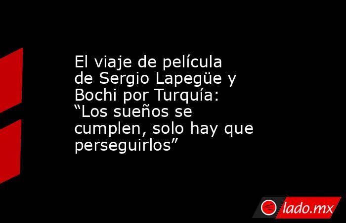 El viaje de película de Sergio Lapegüe y Bochi por Turquía: “Los sueños se cumplen, solo hay que perseguirlos”. Noticias en tiempo real