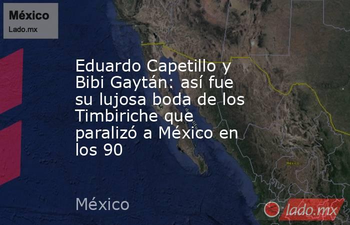 Eduardo Capetillo y Bibi Gaytán: así fue su lujosa boda de los Timbiriche que paralizó a México en los 90. Noticias en tiempo real