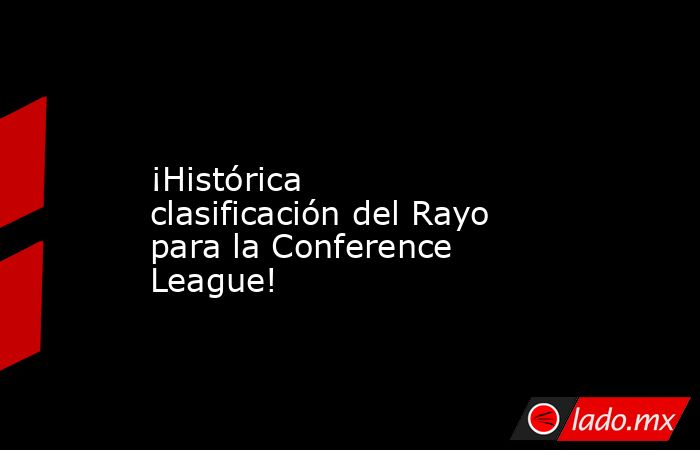                ¡Histórica clasificación del Rayo para la Conference League!           . Noticias en tiempo real