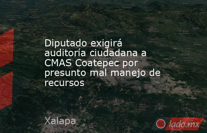 Diputado exigirá auditoría ciudadana a CMAS Coatepec por presunto mal manejo de recursos. Noticias en tiempo real