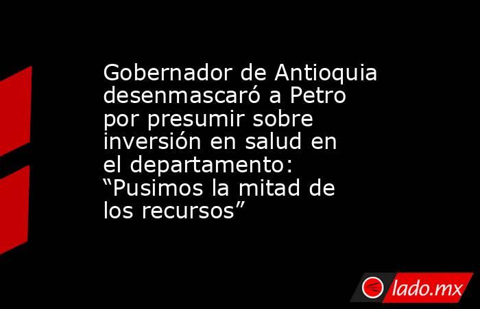 Gobernador de Antioquia desenmascaró a Petro por presumir sobre inversión en salud en el departamento: “Pusimos la mitad de los recursos”. Noticias en tiempo real
