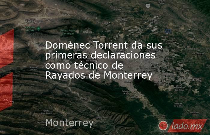 Domènec Torrent da sus primeras declaraciones como técnico de Rayados de Monterrey. Noticias en tiempo real