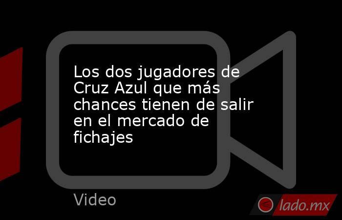 Los dos jugadores de Cruz Azul que más chances tienen de salir en el mercado de fichajes. Noticias en tiempo real