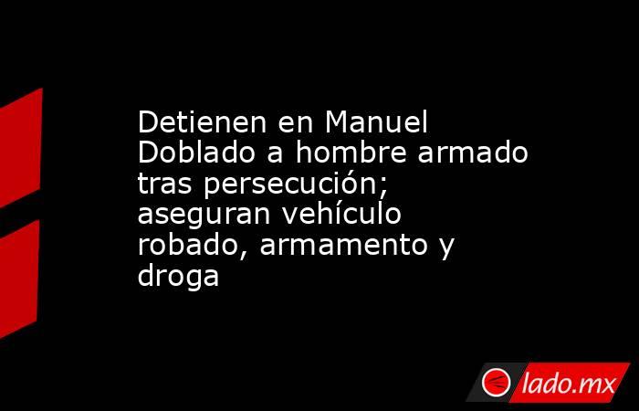 Detienen en Manuel Doblado a hombre armado tras persecución; aseguran vehículo robado, armamento y droga. Noticias en tiempo real