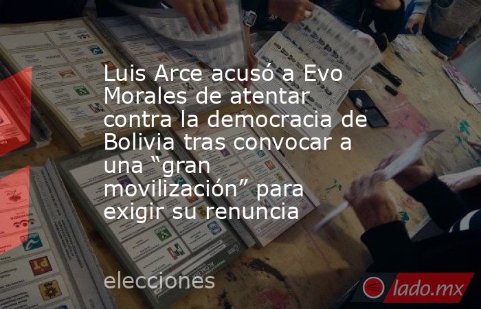 Luis Arce acusó a Evo Morales de atentar contra la democracia de Bolivia tras convocar a una “gran movilización” para exigir su renuncia. Noticias en tiempo real