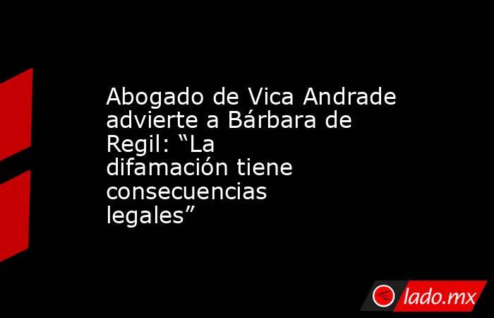 Abogado de Vica Andrade advierte a Bárbara de Regil: “La difamación tiene consecuencias legales”. Noticias en tiempo real