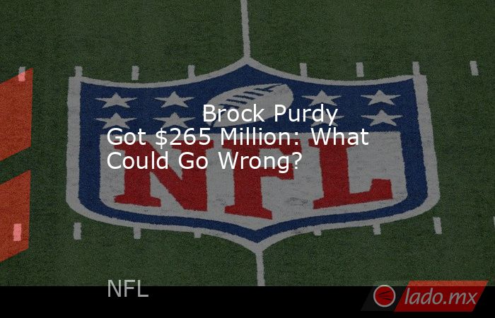             Brock Purdy Got $265 Million: What Could Go Wrong?        . Noticias en tiempo real