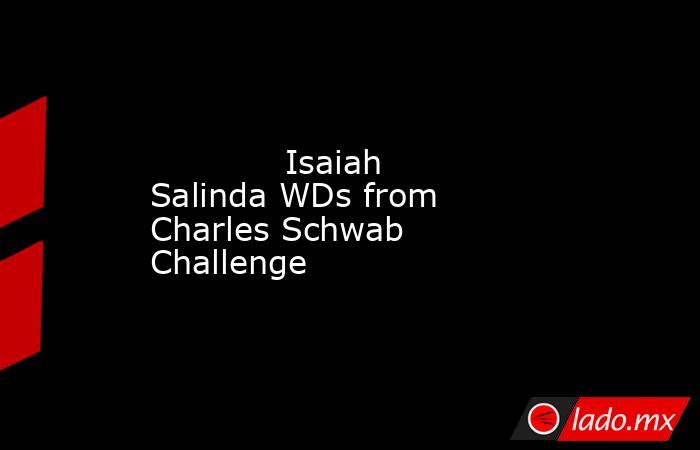             Isaiah Salinda WDs from Charles Schwab Challenge        . Noticias en tiempo real