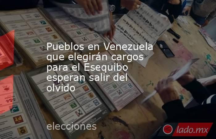 Pueblos en Venezuela que elegirán cargos para el Esequibo esperan salir del olvido. Noticias en tiempo real