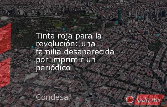 Tinta roja para la revolución: una familia desaparecida por imprimir un periódico. Noticias en tiempo real