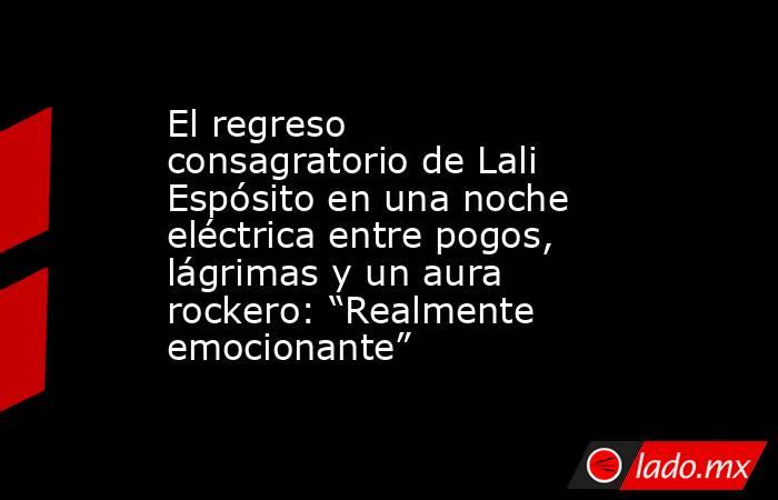 El regreso consagratorio de Lali Espósito en una noche eléctrica entre pogos, lágrimas y un aura rockero: “Realmente emocionante”. Noticias en tiempo real
