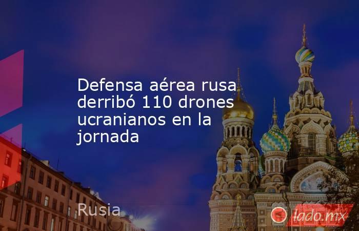 Defensa aérea rusa derribó 110 drones ucranianos en la jornada. Noticias en tiempo real