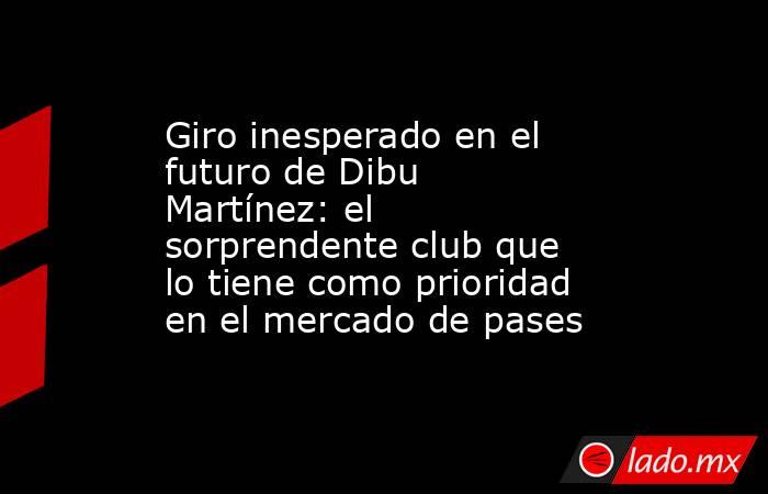 Giro inesperado en el futuro de Dibu Martínez: el sorprendente club que lo tiene como prioridad en el mercado de pases. Noticias en tiempo real