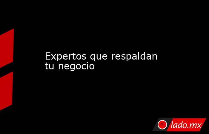 Expertos que respaldan tu negocio. Noticias en tiempo real