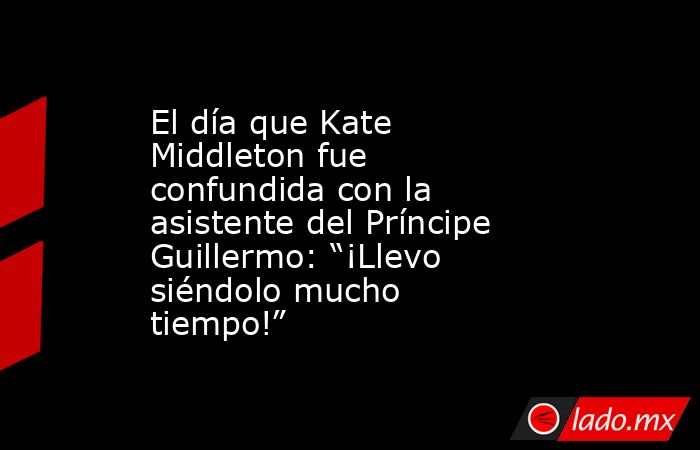 El día que Kate Middleton fue confundida con la asistente del Príncipe Guillermo: “¡Llevo siéndolo mucho tiempo!”. Noticias en tiempo real