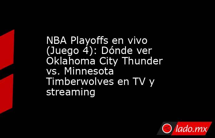 NBA Playoffs en vivo (Juego 4): Dónde ver Oklahoma City Thunder vs. Minnesota Timberwolves en TV y streaming. Noticias en tiempo real