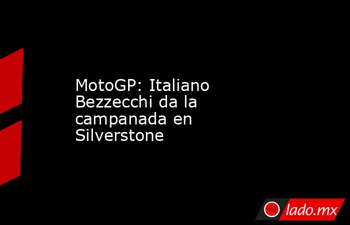 MotoGP: Italiano Bezzecchi da la campanada en Silverstone. Noticias en tiempo real