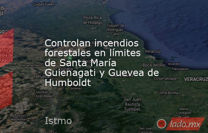 Controlan incendios forestales en límites de Santa María Guienagati y Guevea de Humboldt. Noticias en tiempo real