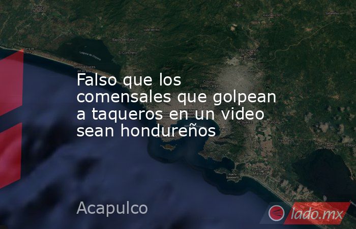 Falso que los comensales que golpean a taqueros en un video sean hondureños. Noticias en tiempo real