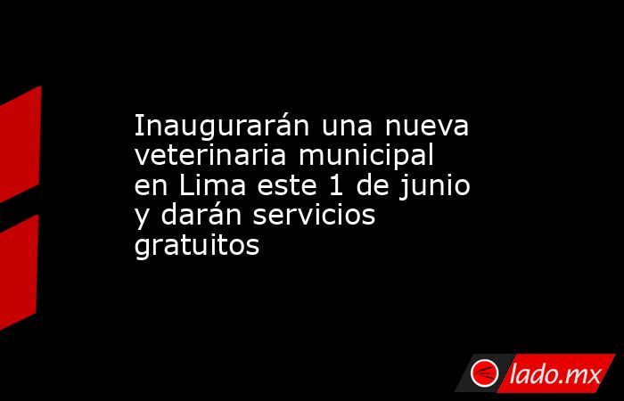 Inaugurarán una nueva veterinaria municipal en Lima este 1 de junio y darán servicios gratuitos. Noticias en tiempo real