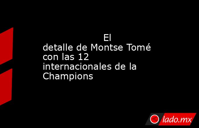                                            El detalle de Montse Tomé con las 12 internacionales de la Champions                                       . Noticias en tiempo real