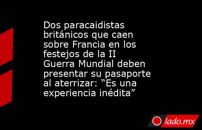 Dos paracaidistas británicos que caen sobre Francia en los festejos de la II Guerra Mundial deben presentar su pasaporte al aterrizar: “Es una experiencia inédita”. Noticias en tiempo real