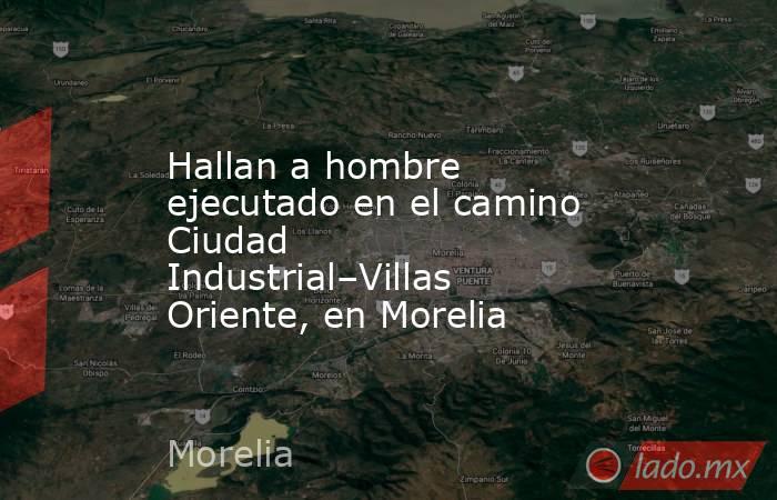 Hallan a hombre ejecutado en el camino Ciudad Industrial–Villas Oriente, en Morelia. Noticias en tiempo real
