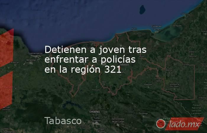 Detienen a joven tras enfrentar a policías en la región 321. Noticias en tiempo real