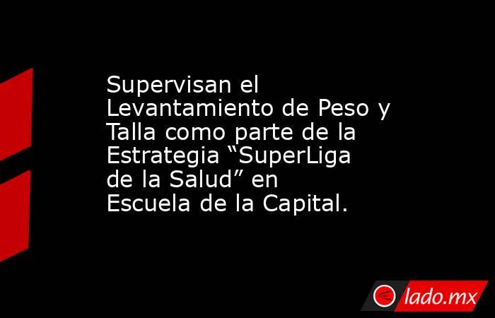 Supervisan el Levantamiento de Peso y Talla como parte de la Estrategia “SuperLiga de la Salud” en Escuela de la Capital.. Noticias en tiempo real