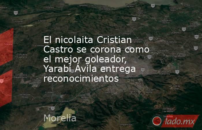 El nicolaita Cristian Castro se corona como el mejor goleador, Yarabí Ávila entrega reconocimientos. Noticias en tiempo real