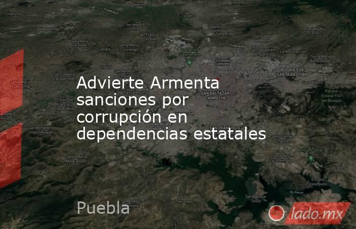 Advierte Armenta sanciones por corrupción en dependencias estatales. Noticias en tiempo real