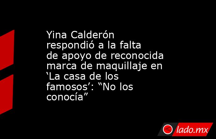 Yina Calderón respondió a la falta de apoyo de reconocida marca de maquillaje en ‘La casa de los famosos’: “No los conocía”. Noticias en tiempo real