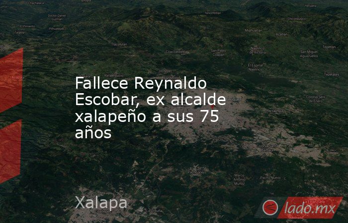 Fallece Reynaldo Escobar, ex alcalde xalapeño a sus 75 años. Noticias en tiempo real