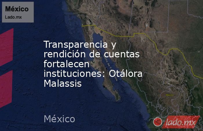 Transparencia y rendición de cuentas fortalecen instituciones: Otálora Malassis. Noticias en tiempo real